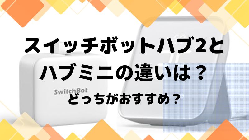 スイッチボットハブ2とハブミニの違い